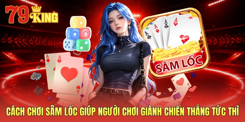 Cách chơi sâm lốc giúp người chơi giành chiến thắng tức thì