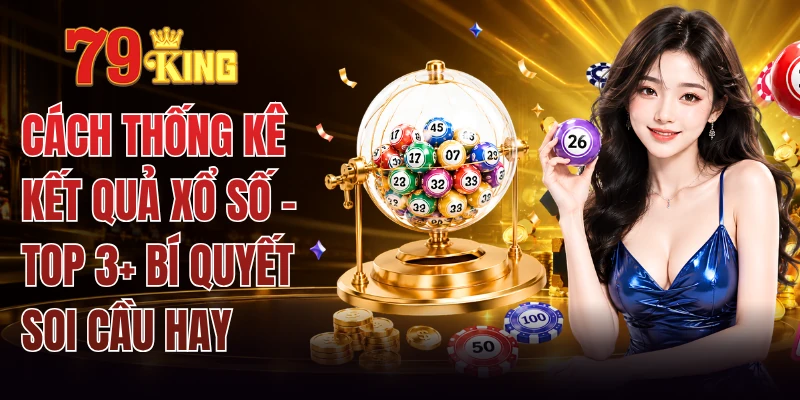 Cách Thống Kê Kết Quả Xổ Số - Top 3+ Bí Quyết Soi Cầu Hay