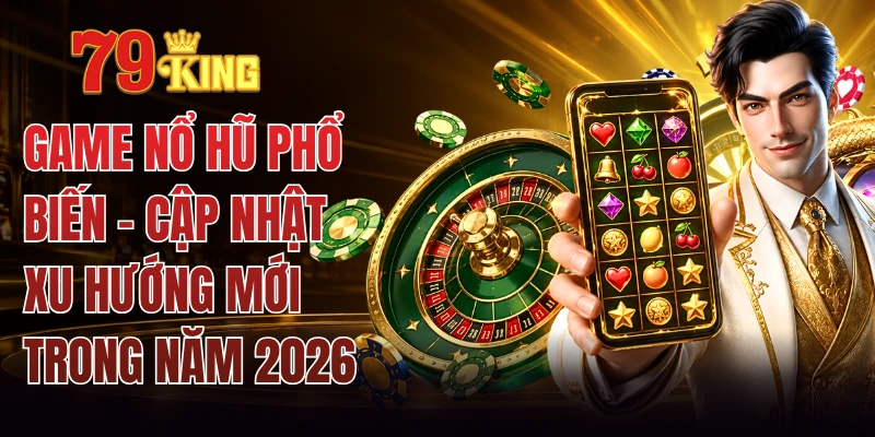 Game Nổ Hũ Phổ Biến - Cập Nhật Xu Hướng Mới Trong Năm 2026