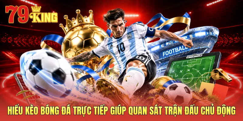 Hiểu kèo bóng đá trực tiếp giúp quan sát trận đấu chủ động
