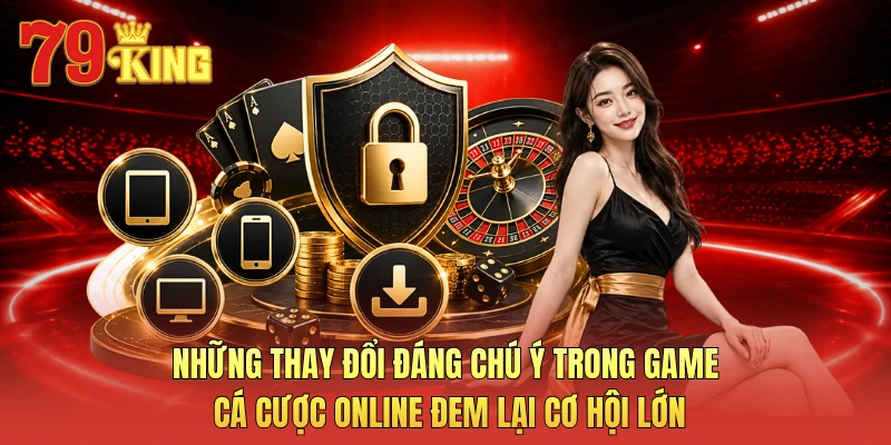 Những thay đổi đáng chú ý trong game cá cược online đem lại cơ hội lớn